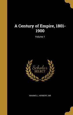 A Century of Empire, 1801-1900; Volume 1 - Maxwell, Herbert, Sir (Creator)