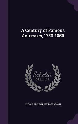 A Century of Famous Actresses, 1750-1850 - Simpson, Harold, and Braun, Charles