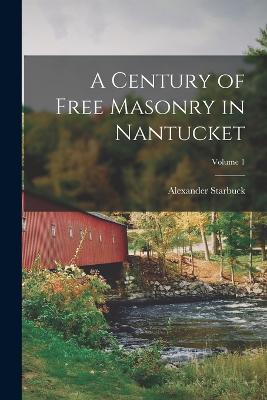 A Century of Free Masonry in Nantucket; Volume 1 - Starbuck, Alexander