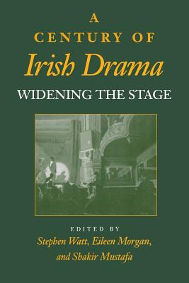 A Century of Irish Drama: Widening the Stage - Watt, Stephen (Editor), and Morgan, Eileen (Editor), and Mustafa, Shakir (Editor)