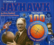 A Century of Jayhawk Triumphs: The 100 Greatest Victories in the History of Kansas Basketball