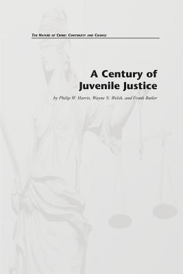 A Century of Juvenile Justice - Welsh, Wayne N, and Butler, Frank, and Harris, Philip W
