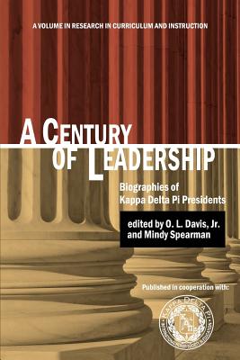 A Century of Leadership: Biographies of Kappa Delta Pi Presidents - Davis, O L, Jr. (Editor), and Spearman, Mindy (Editor)