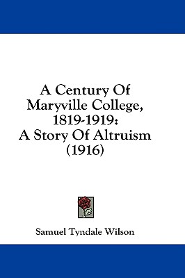 A Century Of Maryville College, 1819-1919: A Story Of Altruism (1916) - Wilson, Samuel Tyndale