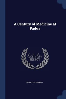 A Century of Medicine at Padua - Newman, George, Sir