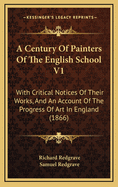 A Century of Painters of the English School V1: With Critical Notices of Their Works, and an Account of the Progress of Art in England (1866)