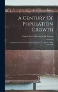 A Century Of Population Growth: From The First Census Of The United States To The Twelfth, 1790-1900