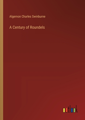 A Century of Roundels - Swinburne, Algernon Charles