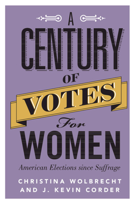 A Century of Votes for Women: American Elections Since Suffrage - Wolbrecht, Christina, and Corder, J. Kevin
