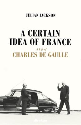 A Certain Idea of France: The Life of Charles de Gaulle - Jackson, Julian