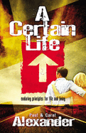 A Certain Life: Enduring Principles for Life and Living - Alexander, Paul, and Alexander, Carol