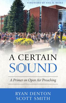 A Certain Sound: A Primer on Open Air Preaching - Denton, Ryan, and Smith, Scott