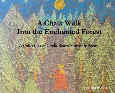 A Chalk Walk Into the Enchanted Forest: A Collection of Chalk Board Stories & Poems - Moore, Jennifer