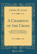 A Champion of the Cross: Being the Life of John Henry Hopkins, S. T. D, Including Extracts and Selections from His Writings (Classic Reprint)