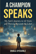 A Champion Speaks: My Son's Journey to 10 Years and Thriving Beyond the Label