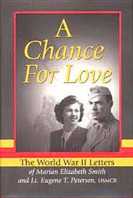 A Chance for Love: The World War II Letters of Marian Elizabeth Smith and Lt. Eugene T. Petersen, Usmcr - Peterson, Eugene (Editor)