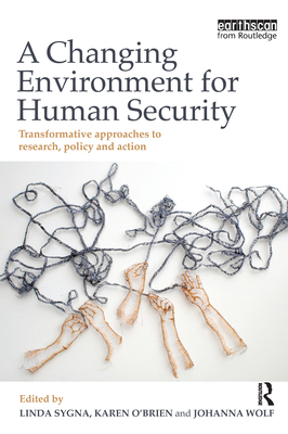 A Changing Environment for Human Security: Transformative Approaches to Research, Policy and Action - Sygna, Linda (Editor), and O'Brien, Karen (Editor), and Wolf, Johanna (Editor)