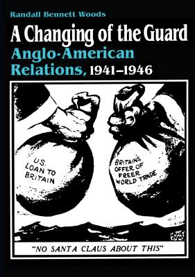 A Changing of the Guard: Anglo-american Relations, 1941-1946 - Woods, Randall Bennett