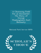 A Charming Field for an Encounter: The Story of George Washington's Fort Necessity - Scholar's Choice Edition