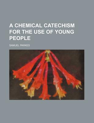 A Chemical Catechism for the Use of Young People - Parkes, Samuel