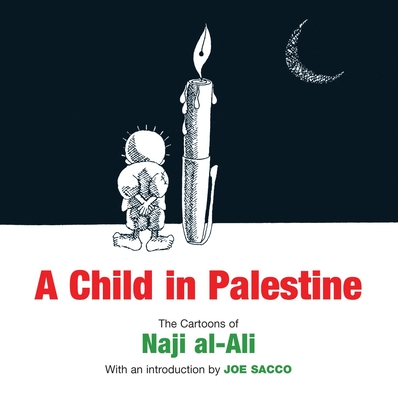 A Child in Palestine: The Cartoons of Naji al-Ali - Al-Ali, Naji, and Sacco, Joe (Introduction by)
