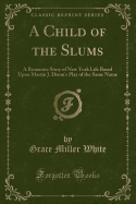 A Child of the Slums: A Romantic Story of New York Life Based Upon Martin J. Dixon's Play of the Same Name (Classic Reprint)