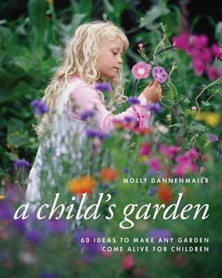 A Child's Garden: 60 Ideas to Make Any Garden Come Alive for Children - Dannenmaier, Molly