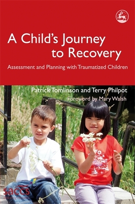 A Child's Journey to Recovery: Assessment and Planning for Traumatized Children - Tomlinson, Patrick, and Philpot, Terry, and Walsh, Mary (Foreword by)