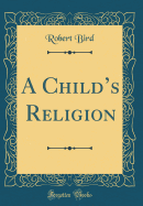 A Childs Religion (Classic Reprint)