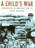 A Child's War: Growing Up on the Home Front 1939-45