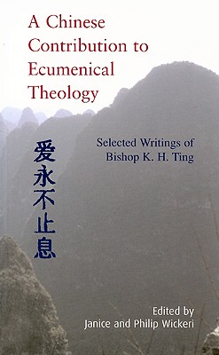 A Chinese Contribution to Ecumenical Theology: Selected Writings of Bishop K. H. Ting - Wickeri, Janice (Editor), and Wickeri, Philip (Editor)