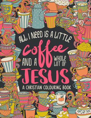 A Christian Colouring Book: All I Need is a Little Coffee and a Whole Lot of Jesus - Inspired to Grace