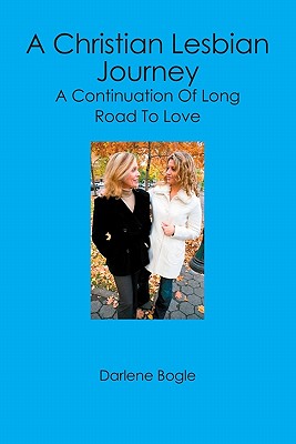 A Christian Lesbian Journey: A Continuation of Long Road to Love - Bogle, Darlene