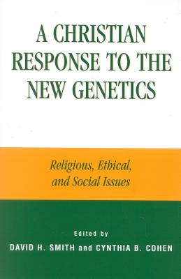 A Christian Response to the New Genetics: Religious, Ethical, and Social Issues - Smith, David A (Contributions by), and Cohen, Cynthia Price (Editor), and Ames, David A (Contributions by)