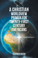 A Christian Worldview Primer for Twenty-First-Century Americans