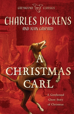 A Christmas Carl: A Greyhound Ghost Story of Christmas - Gaspard, John, and Dickens, Charles (Original Author)