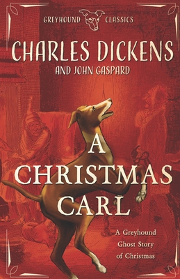 A Christmas Carl: A Greyhound Ghost Story of Christmas - Gaspard, John, and Dickens, Charles