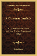 A Christmas Interlude: A Collection of Famous Yuletide Stories, Poems and Plays