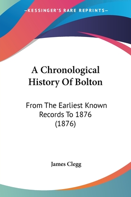 A Chronological History of Bolton: From the Earliest Known Records to 1876 (1876) - Clegg, James (Editor)