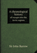 A Chronological History of Voyages Into the Arctic Regions