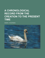 A Chronological Record from the Creation to the Present Time