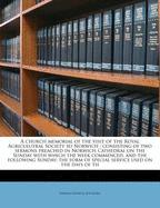 A Church Memorial of the Visit of the Royal Agriculutral Society to Norwich: Consisting of Two Sermons Preached in Norwich Cathedral on the Sunday with Which the Week Commenced, and the Following Sunday; The Form of Special Service Used on the Days of Th