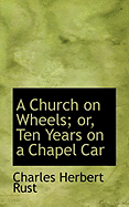 A Church on Wheels or Ten Years on a Chapel Car