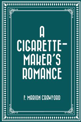 A Cigarette-Maker's Romance - Crawford, F Marion