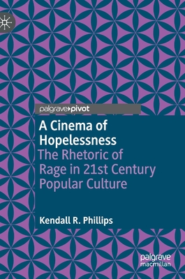 A Cinema of Hopelessness: The Rhetoric of Rage in 21st Century Popular Culture - Phillips, Kendall R