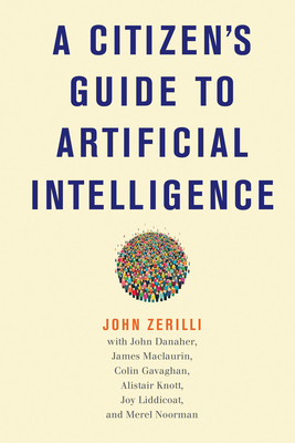 A Citizen's Guide to Artificial Intelligence - Zerilli, John, and Danaher, John (Contributions by), and Maclaurin, James (Contributions by)