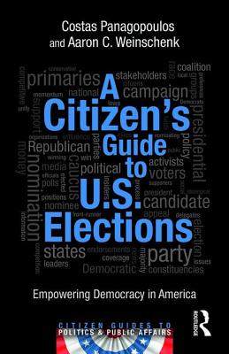 A Citizen's Guide to U.S. Elections: Empowering Democracy in America - Panagopoulos, Costas, and Weinschenk, Aaron