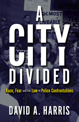 A City Divided: Race, Fear and the Law in Police Confrontations - Harris, David A.