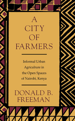 A City of Farmers: Informal Urban Agriculture in the Open Spaces of Nairobi, Kenya - Freeman, Donald B