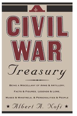 A Civil War Treasury: Being a Miscellany of Arms and Artillery, Facts and Figures, Legends and Lore, Muses and Minstrels and Personalities and People - Nofi, Albert a